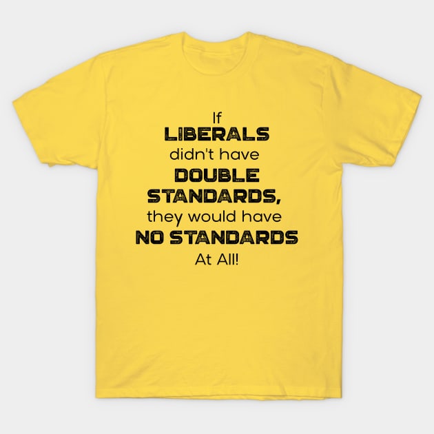 If Liberals Didn't have Double Standards, They Would Have No Standards At ALL T-Shirt by ruffideas